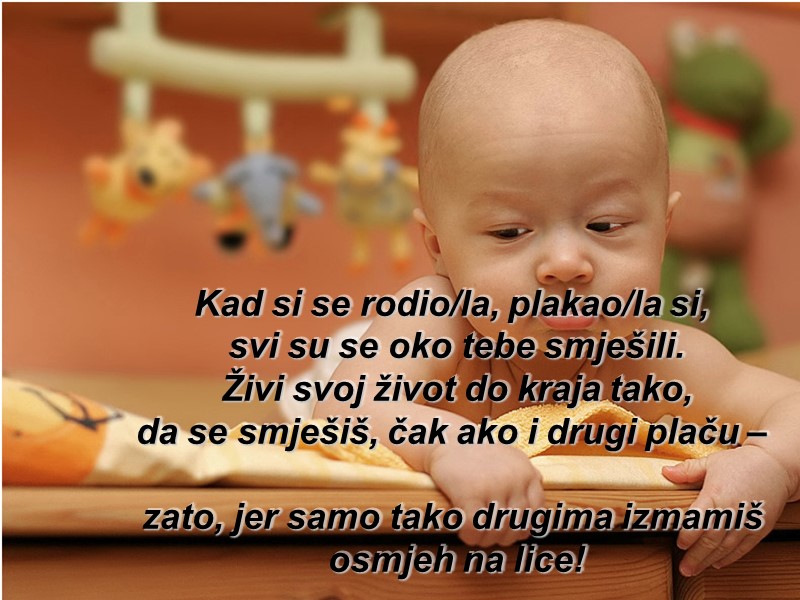 Kad si se rodio/la, plakao/la si,  svi su se oko tebe smješili. Živi